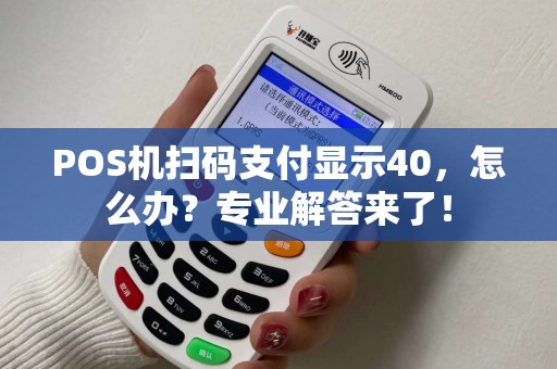 POS机扫码支付显示40，怎么办？专业解答来了！