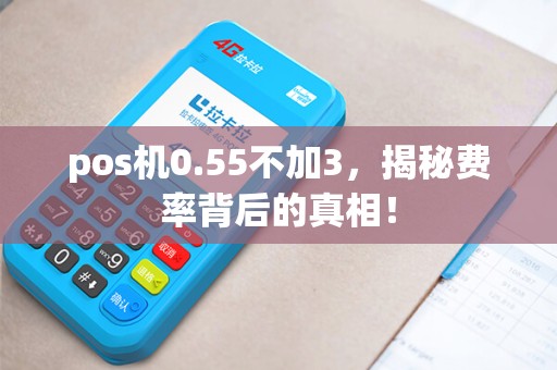 pos机0.55不加3，揭秘费率背后的真相！