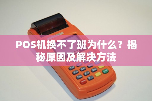 POS机换不了班为什么？揭秘原因及解决方法