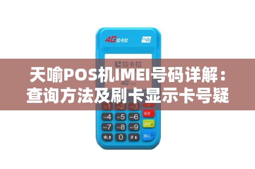 天喻POS机IMEI号码详解：查询方法及刷卡显示卡号疑问解答