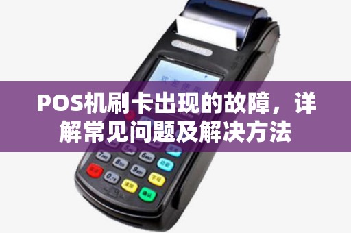 POS机刷卡出现的故障，详解常见问题及解决方法