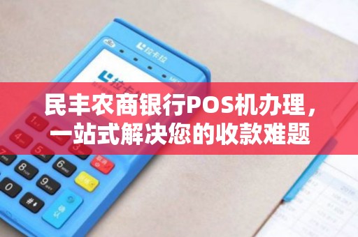 民丰农商银行POS机办理，一站式解决您的收款难题
