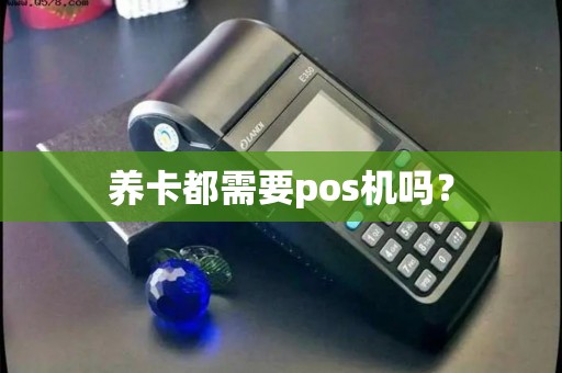 养卡都需要pos机吗？
