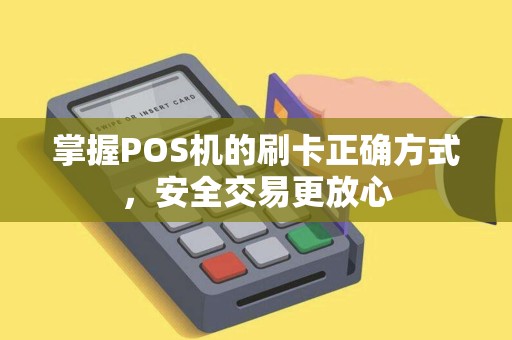 掌握POS机的刷卡正确方式，安全交易更放心