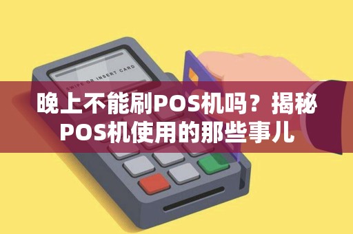 晚上不能刷POS机吗？揭秘POS机使用的那些事儿