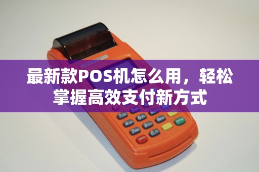 最新款POS机怎么用，轻松掌握高效支付新方式