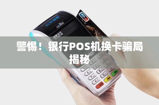 警惕！银行POS机换卡骗局揭秘