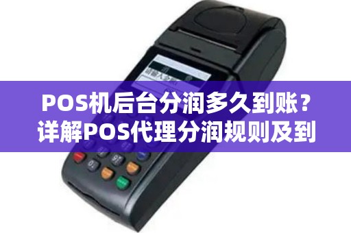 POS机后台分润多久到账？详解POS代理分润规则及到账时间