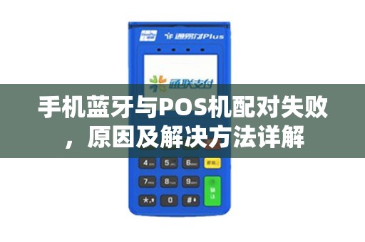手机蓝牙与POS机配对失败，原因及解决方法详解