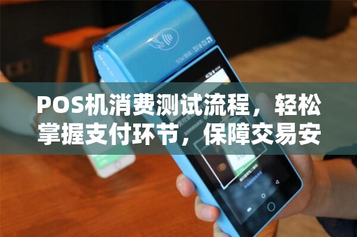 POS机消费测试流程，轻松掌握支付环节，保障交易安全
