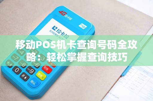移动POS机卡查询号码全攻略：轻松掌握查询技巧