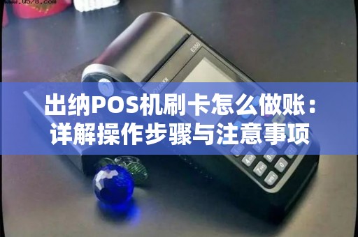 出纳POS机刷卡怎么做账：详解操作步骤与注意事项