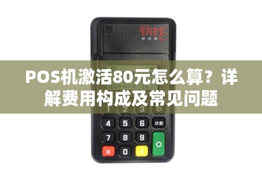 POS机激活80元怎么算？详解费用构成及常见问题
