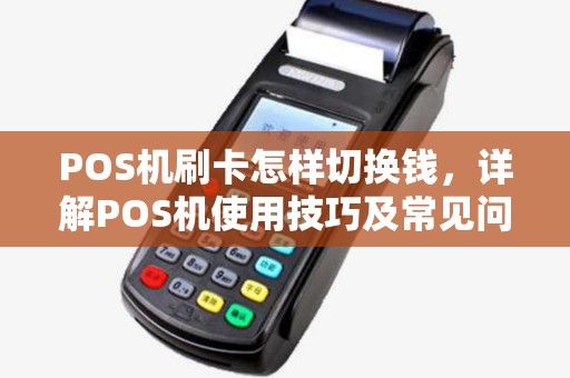 POS机刷卡怎样切换钱，详解POS机使用技巧及常见问题