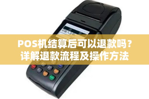 POS机结算后可以退款吗？详解退款流程及操作方法