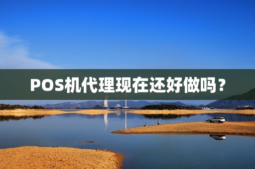 POS机代理现在还好做吗？