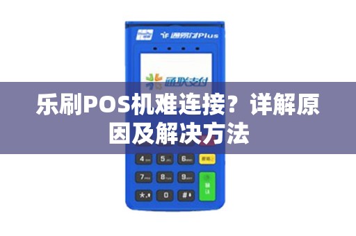 乐刷POS机难连接？详解原因及解决方法