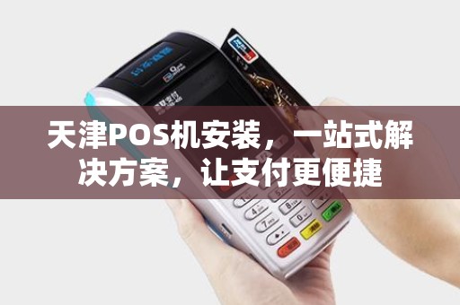 天津POS机安装，一站式解决方案，让支付更便捷
