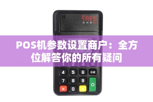 POS机参数设置商户：全方位解答你的所有疑问