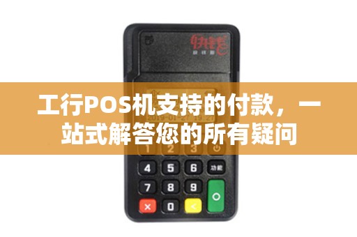 工行POS机支持的付款，一站式解答您的所有疑问