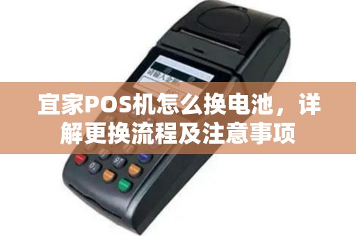 宜家POS机怎么换电池，详解更换流程及注意事项