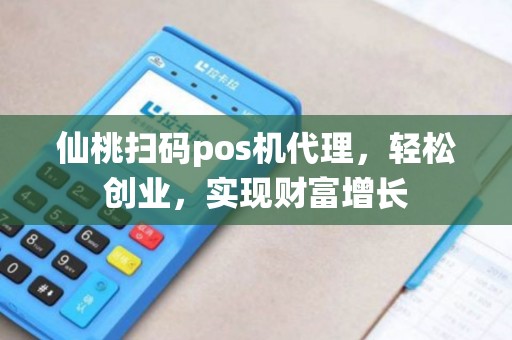 仙桃扫码pos机代理，轻松创业，实现财富增长