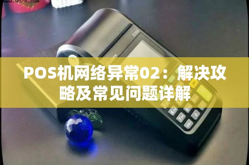 POS机网络异常02：解决攻略及常见问题详解