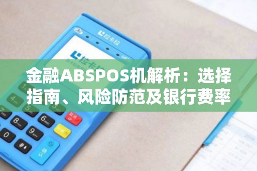 金融ABSPOS机解析：选择指南、风险防范及银行费率全解析