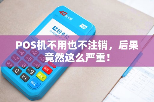 POS机不用也不注销，后果竟然这么严重！