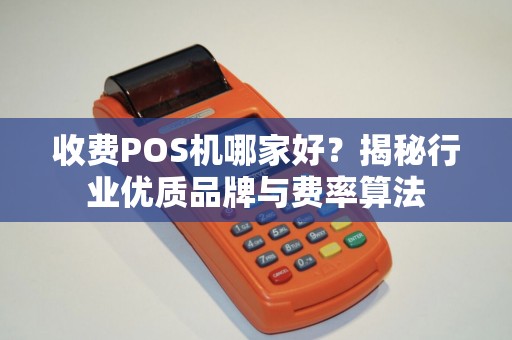 收费POS机哪家好？揭秘行业优质品牌与费率算法