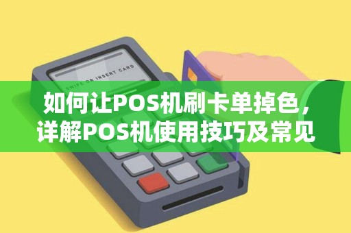 如何让POS机刷卡单掉色，详解POS机使用技巧及常见问题