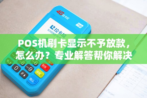 POS机刷卡显示不予放款，怎么办？专业解答帮你解决问题！