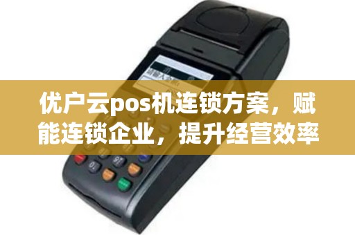 优户云pos机连锁方案，赋能连锁企业，提升经营效率
