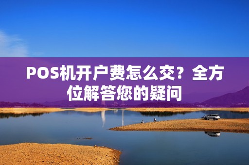 POS机开户费怎么交？全方位解答您的疑问