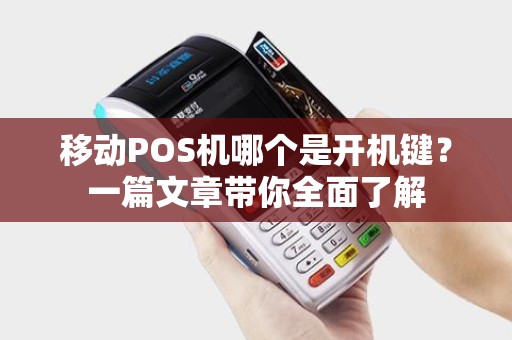 移动POS机哪个是开机键？一篇文章带你全面了解
