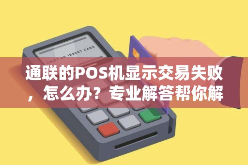 通联的POS机显示交易失败，怎么办？专业解答帮你解决问题！