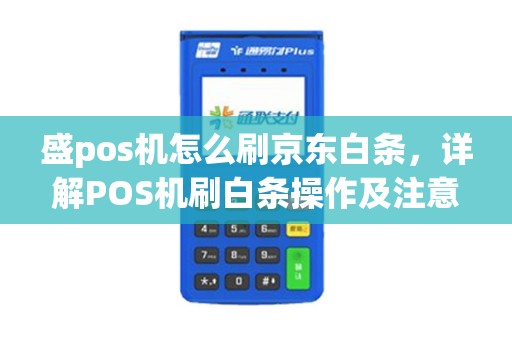 盛pos机怎么刷京东白条，详解POS机刷白条操作及注意事项