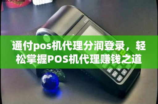 通付pos机代理分润登录，轻松掌握POS机代理赚钱之道