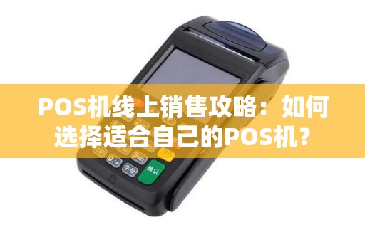 POS机线上销售攻略：如何选择适合自己的POS机？