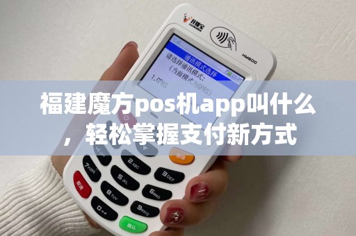 福建魔方pos机app叫什么，轻松掌握支付新方式