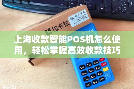 上海收款智能POS机怎么使用，轻松掌握高效收款技巧