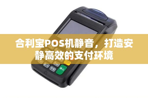 合利宝POS机静音，打造安静高效的支付环境
