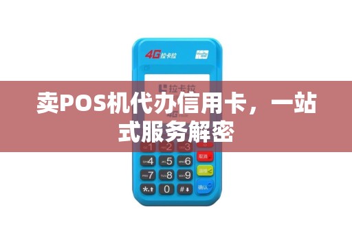 卖POS机代办信用卡，一站式服务解密