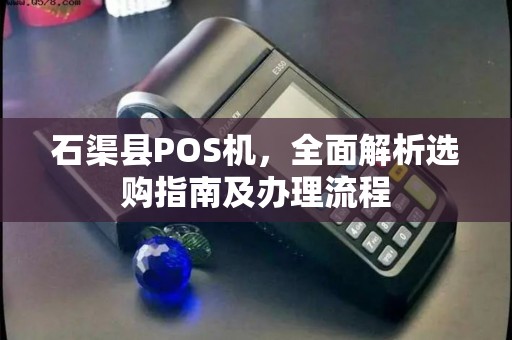 石渠县POS机，全面解析选购指南及办理流程