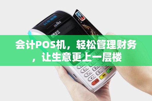 会计POS机，轻松管理财务，让生意更上一层楼