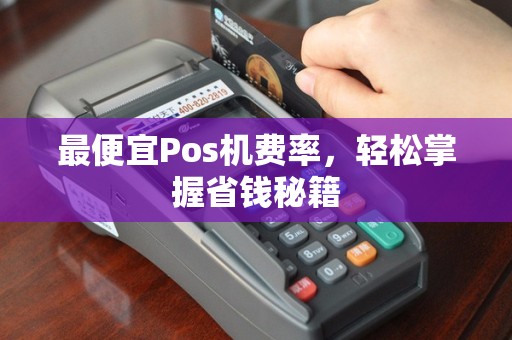 最便宜Pos机费率，轻松掌握省钱秘籍