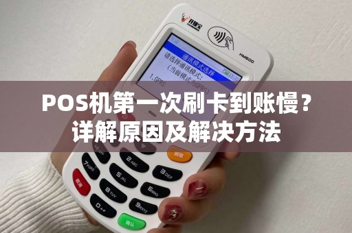 POS机第一次刷卡到账慢？详解原因及解决方法