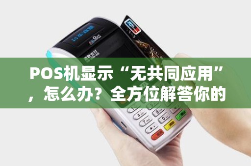 POS机显示“无共同应用”，怎么办？全方位解答你的POS机使用难题