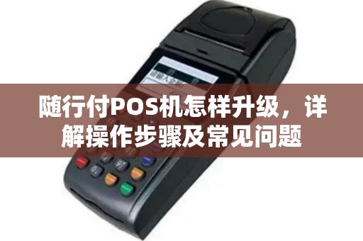 随行付POS机怎样升级，详解操作步骤及常见问题