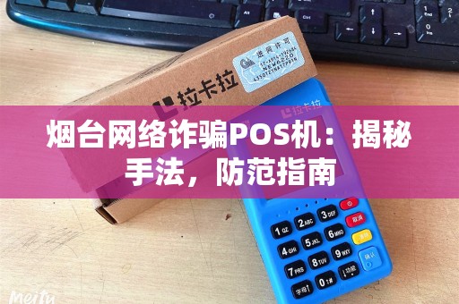 烟台网络诈骗POS机：揭秘手法，防范指南
